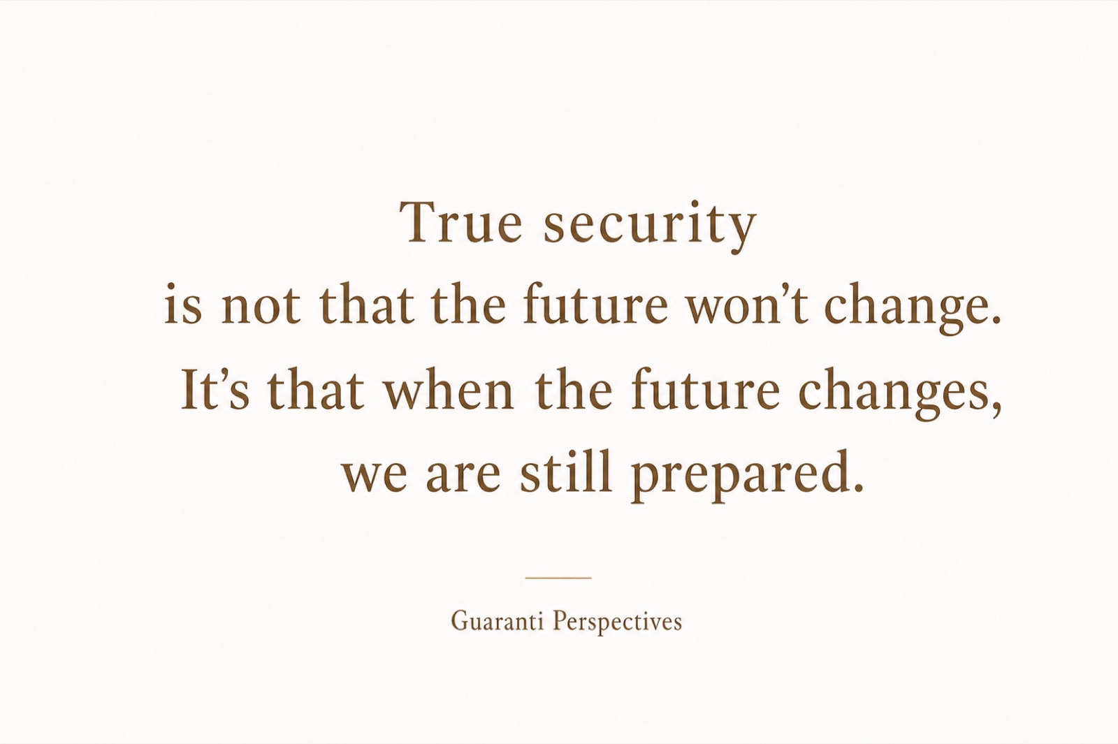 True security is not that the future won’t change. It’s that when the future changes, we are still prepared.