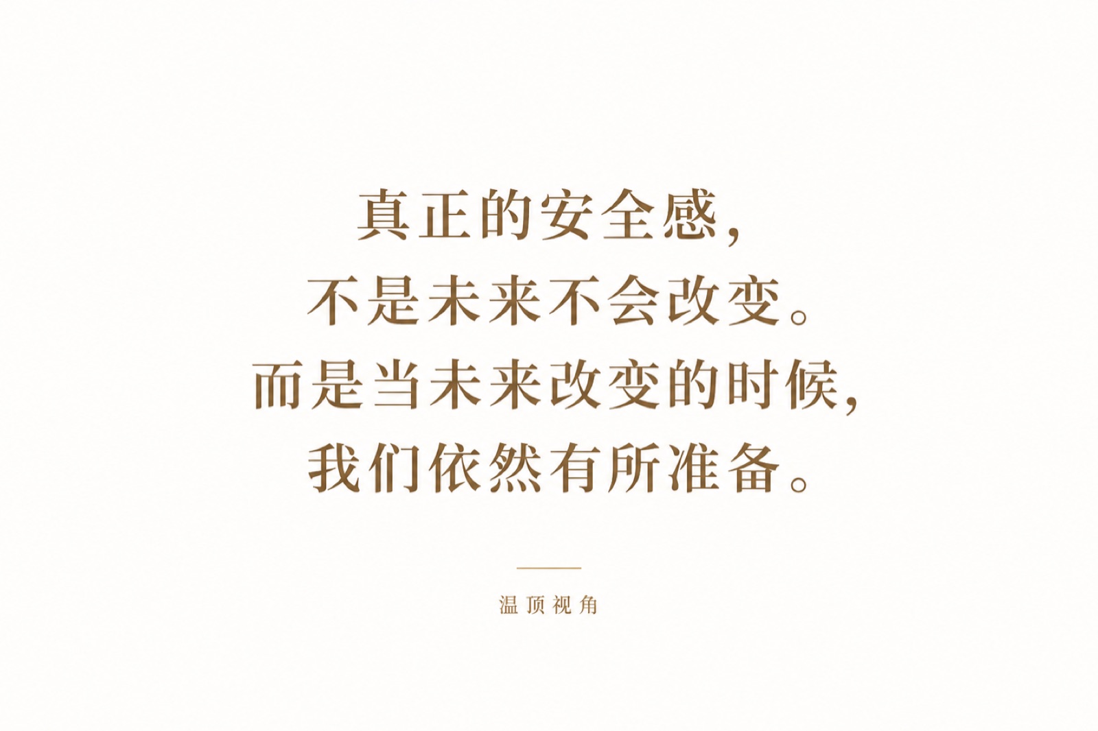 真正的安全感，不是未来不会改变。而是当未来改变的时候，我们依然有所准备